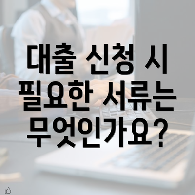 대출 신청 시 필요한 서류는 무엇인가요?