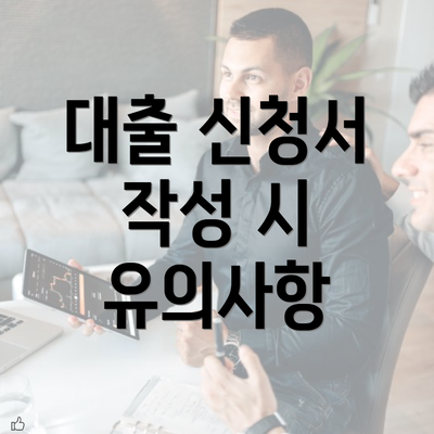 대출 신청서 작성 시 유의사항