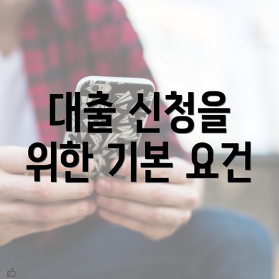 대출 신청을 위한 기본 요건