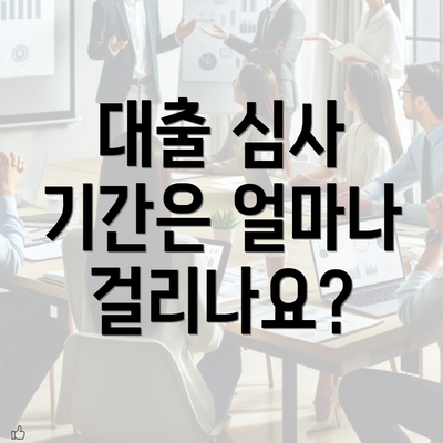 대출 심사 기간은 얼마나 걸리나요?