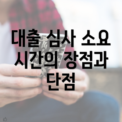 대출 심사 소요 시간의 장점과 단점