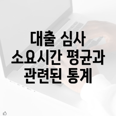 대출 심사 소요시간 평균과 관련된 통계