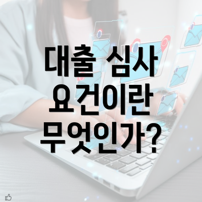 대출 심사 요건이란 무엇인가?