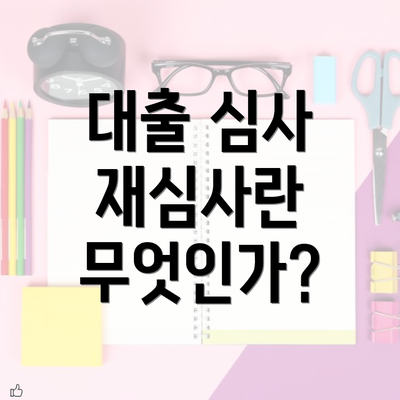 대출 심사 재심사란 무엇인가?