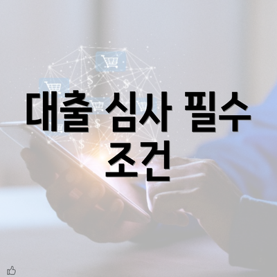 대출 심사 필수 조건