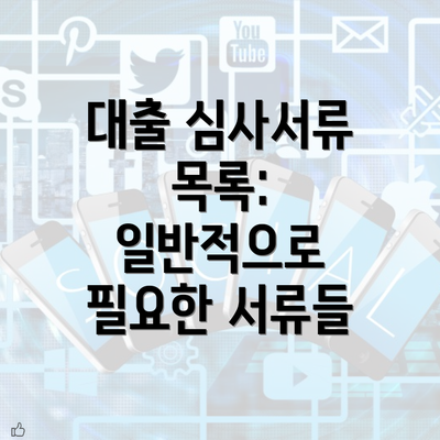 대출 심사서류 목록: 일반적으로 필요한 서류들