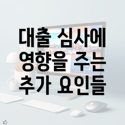 대출 심사에 영향을 주는 추가 요인들