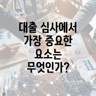 대출 심사에서 가장 중요한 요소는 무엇인가?