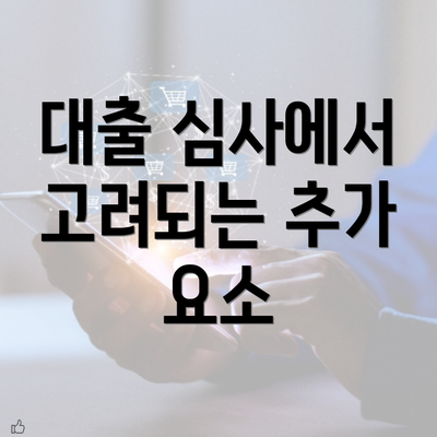 대출 심사에서 고려되는 추가 요소