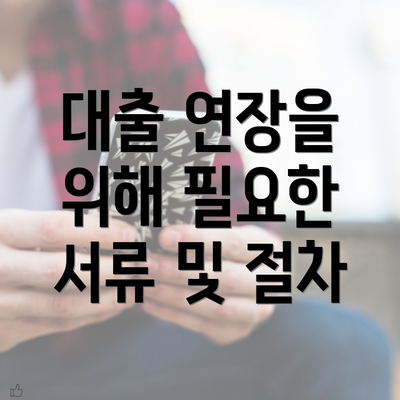 대출 연장을 위해 필요한 서류 및 절차