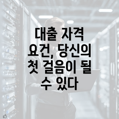 대출 자격 요건, 당신의 첫 걸음이 될 수 있다