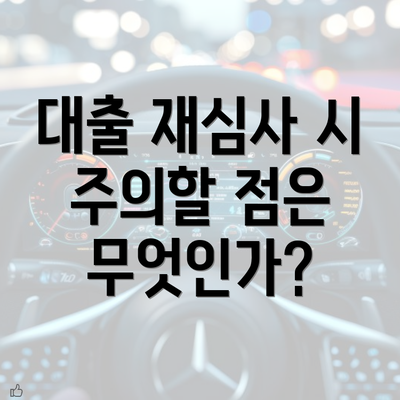 대출 재심사 시 주의할 점은 무엇인가?