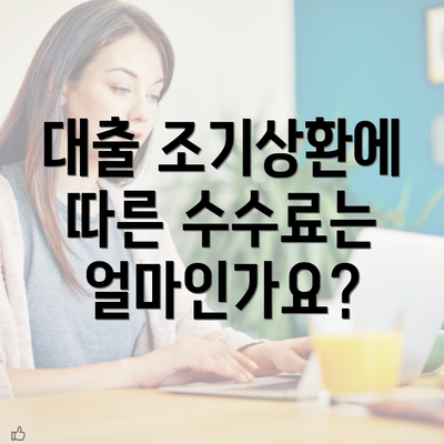 대출 조기상환에 따른 수수료는 얼마인가요?