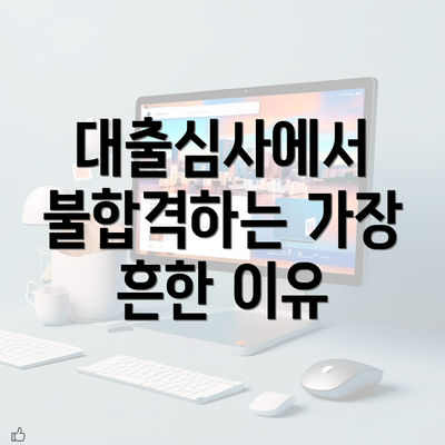 대출심사에서 불합격하는 가장 흔한 이유