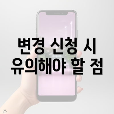 변경 신청 시 유의해야 할 점