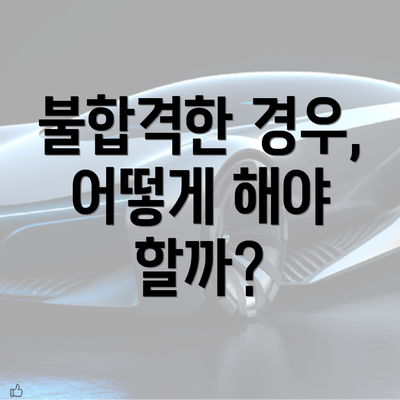 불합격한 경우, 어떻게 해야 할까?