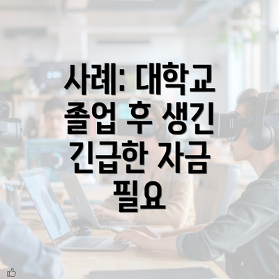 사례: 대학교 졸업 후 생긴 긴급한 자금 필요