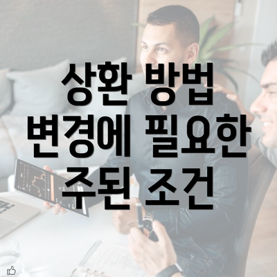 상환 방법 변경에 필요한 주된 조건