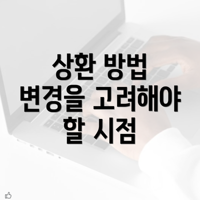 상환 방법 변경을 고려해야 할 시점