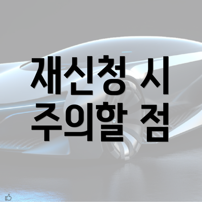 재신청 시 주의할 점