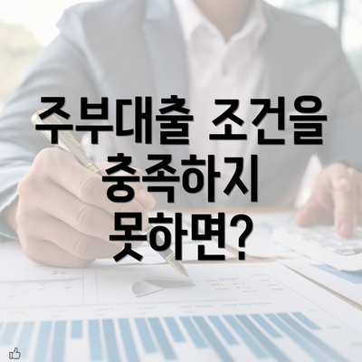 주부대출 조건을 충족하지 못하면?