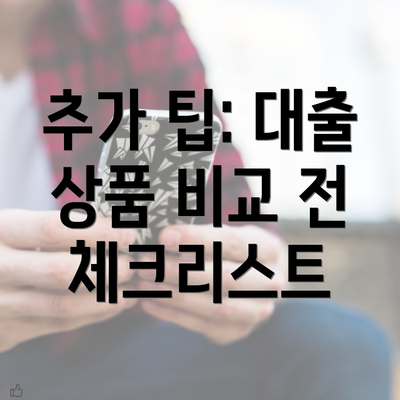 추가 팁: 대출 상품 비교 전 체크리스트