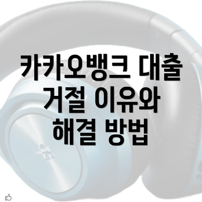 카카오뱅크 대출 거절 이유와 해결 방법