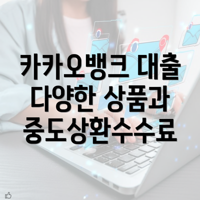 카카오뱅크 대출 다양한 상품과 중도상환수수료