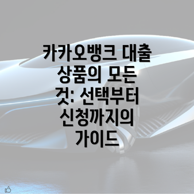 카카오뱅크 대출 상품의 모든 것: 선택부터 신청까지의 가이드