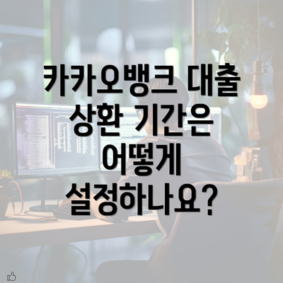 카카오뱅크 대출 상환 기간은 어떻게 설정하나요?