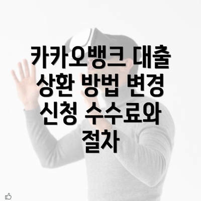 카카오뱅크 대출 상환 방법 변경 신청 수수료와 절차