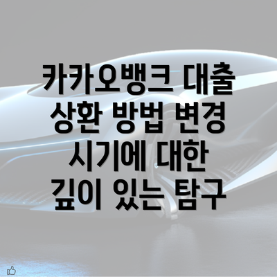 카카오뱅크 대출 상환 방법 변경 시기에 대한 깊이 있는 탐구