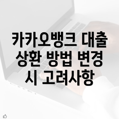 카카오뱅크 대출 상환 방법 변경 시 고려사항