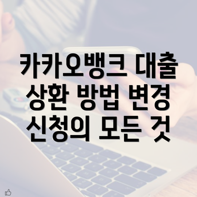 카카오뱅크 대출 상환 방법 변경 신청의 모든 것