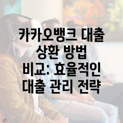 카카오뱅크 대출 상환 방법 비교: 효율적인 대출 관리 전략