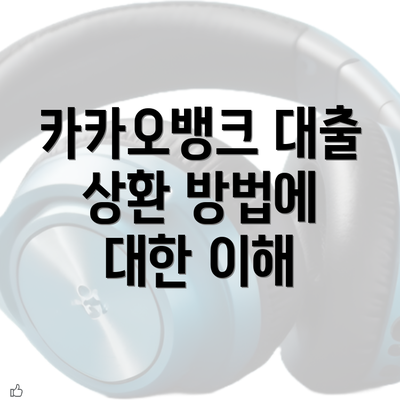 카카오뱅크 대출 상환 방법에 대한 이해