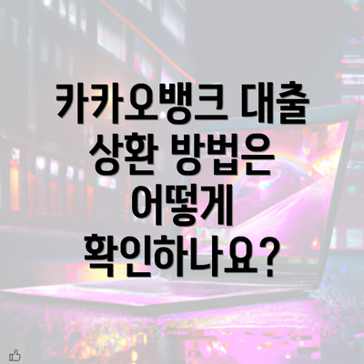 카카오뱅크 대출 상환 방법은 어떻게 확인하나요?