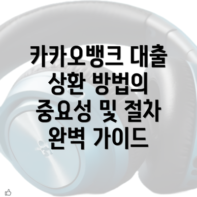 카카오뱅크 대출 상환 방법의 중요성 및 절차 완벽 가이드