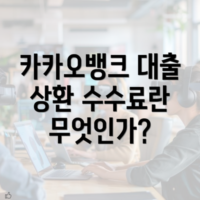 카카오뱅크 대출 상환 수수료란 무엇인가?