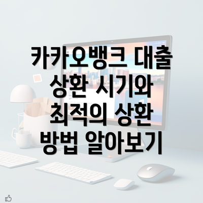 카카오뱅크 대출 상환 시기와 최적의 상환 방법 알아보기