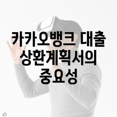 카카오뱅크 대출 상환계획서의 중요성