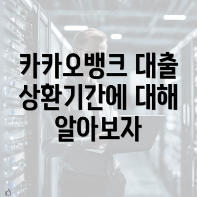 카카오뱅크 대출 상환기간에 대해 알아보자