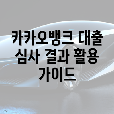 카카오뱅크 대출 심사 결과 활용 가이드