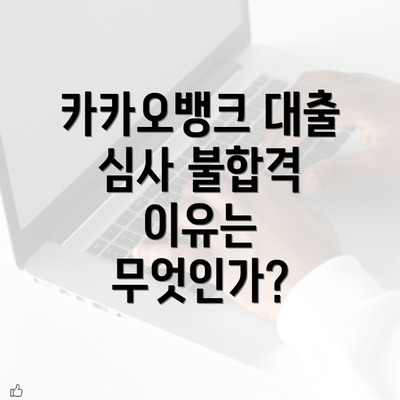 카카오뱅크 대출 심사 불합격 이유는 무엇인가?