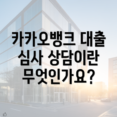 카카오뱅크 대출 심사 상담이란 무엇인가요?