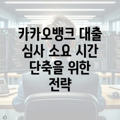 카카오뱅크 대출 심사 소요 시간 단축을 위한 전략