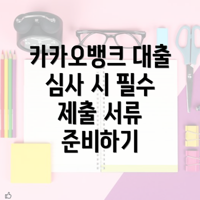 카카오뱅크 대출 심사 시 필수 제출 서류 준비하기