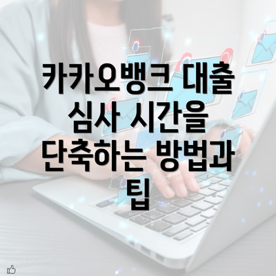 카카오뱅크 대출 심사 시간을 단축하는 방법과 팁