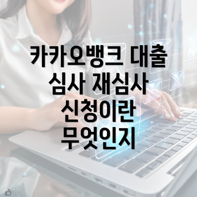 카카오뱅크 대출 심사 재심사 신청이란 무엇인지