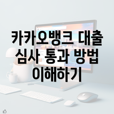 카카오뱅크 대출 심사 통과 방법과 전략